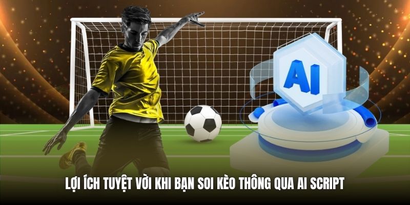 Lợi ích tuyệt vời khi bạn soi kèo thông qua AI script 