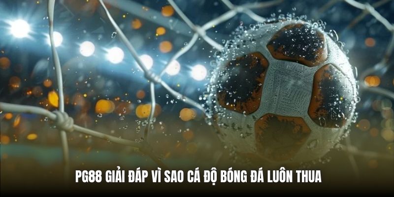 PG88 giải đáp vì sao cá độ bóng đá luôn thua