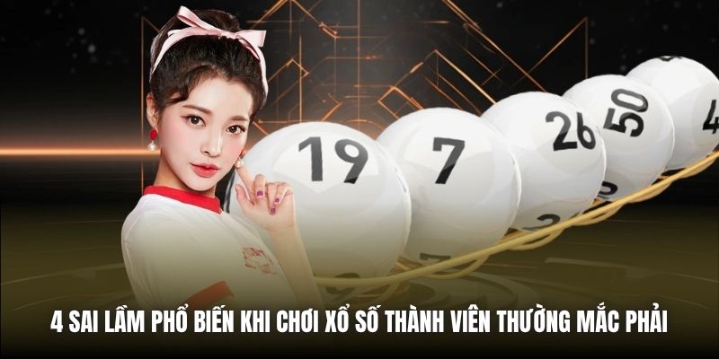 4 sai lầm phổ biến khi chơi xổ số thành viên thường mắc phải