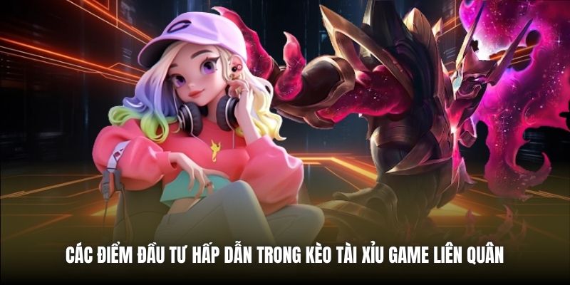 Các điểm đầu tư hấp dẫn trong kèo Tài Xỉu game Liên Quân