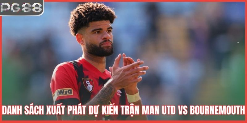 Danh sách xuất phát dự kiến trận Man Utd vs Bournemouth